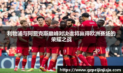 ⽜⼋体育利物浦与阿贾克斯巅峰对决谁将赢得欧洲赛场的荣耀之战