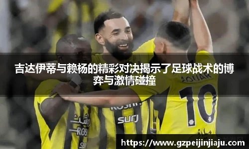 ⽜⼋体育吉达伊蒂与赖杨的精彩对决揭示了足球战术的博弈与激情碰撞