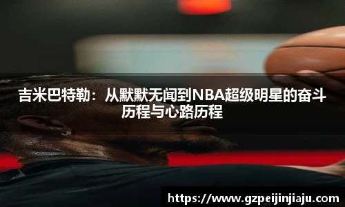 ⽜⼋体育吉米巴特勒：从默默无闻到NBA超级明星的奋斗历程与心路历程