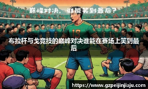 布拉杆与戈竞技的巅峰对决谁能在赛场上笑到最后