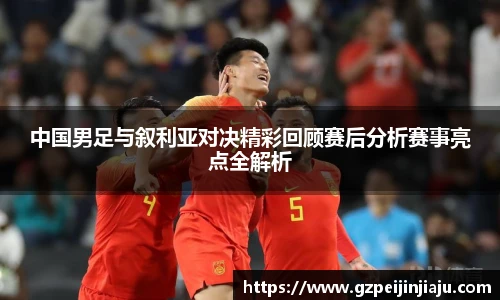 中国男足与叙利亚对决精彩回顾赛后分析赛事亮点全解析