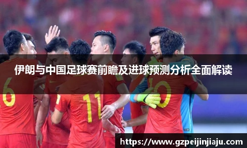 伊朗与中国足球赛前瞻及进球预测分析全面解读