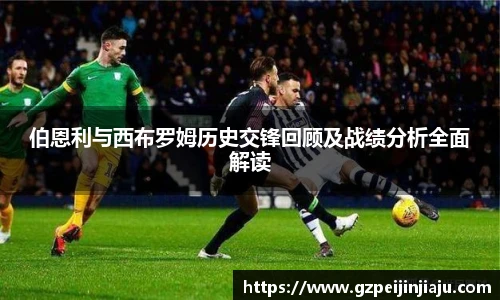 伯恩利与西布罗姆历史交锋回顾及战绩分析全面解读