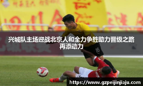 兴城队主场迎战北京人和全力争胜助力晋级之路再添动力
