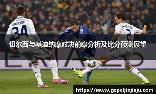 切尔西与基迪纳摩对决前瞻分析及比分预测展望