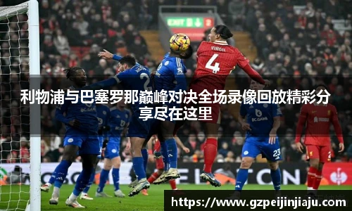 利物浦与巴塞罗那巅峰对决全场录像回放精彩分享尽在这里